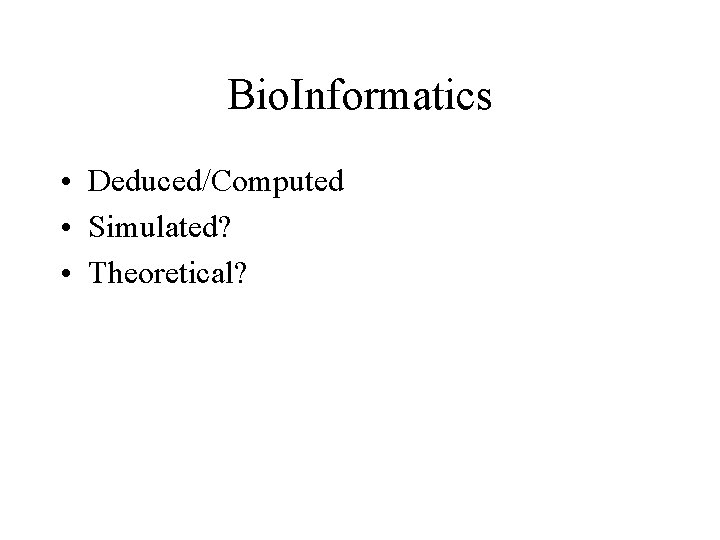 Bio. Informatics • Deduced/Computed • Simulated? • Theoretical? 