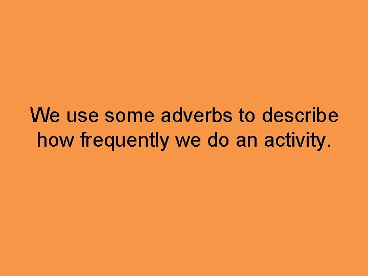 We use some adverbs to describe how frequently we do an activity. 