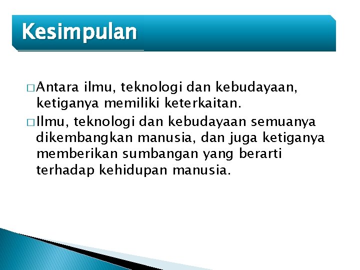 Kesimpulan � Antara ilmu, teknologi dan kebudayaan, ketiganya memiliki keterkaitan. � Ilmu, teknologi dan