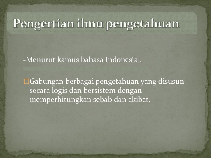 Pengertian ilmu pengetahuan -Menurut kamus bahasa Indonesia : �Gabungan berbagai pengetahuan yang disusun secara