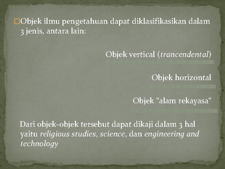 �Objek ilmu pengetahuan dapat diklasifikasikan dalam 3 jenis, antara lain: Objek vertical (trancendental) Objek