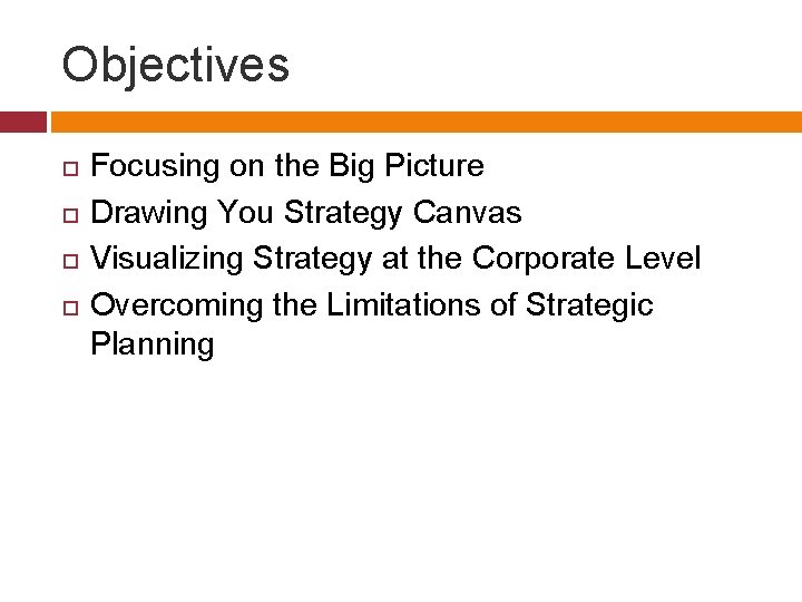 Objectives Focusing on the Big Picture Drawing You Strategy Canvas Visualizing Strategy at the