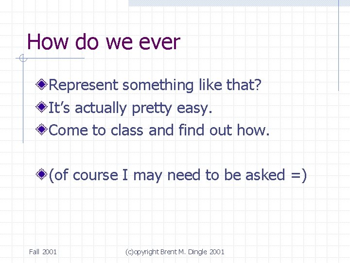 How do we ever Represent something like that? It’s actually pretty easy. Come to How do we ever Represent something like that? It’s actually pretty easy. Come to