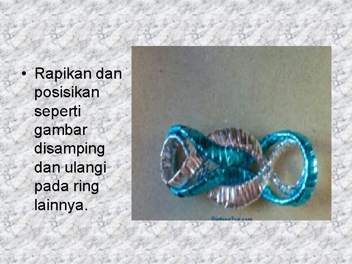  • Rapikan dan posisikan seperti gambar disamping dan ulangi pada ring lainnya. 