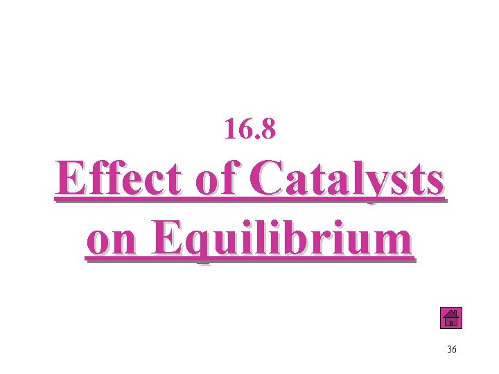 16. 8 Effect of Catalysts on Equilibrium 36 