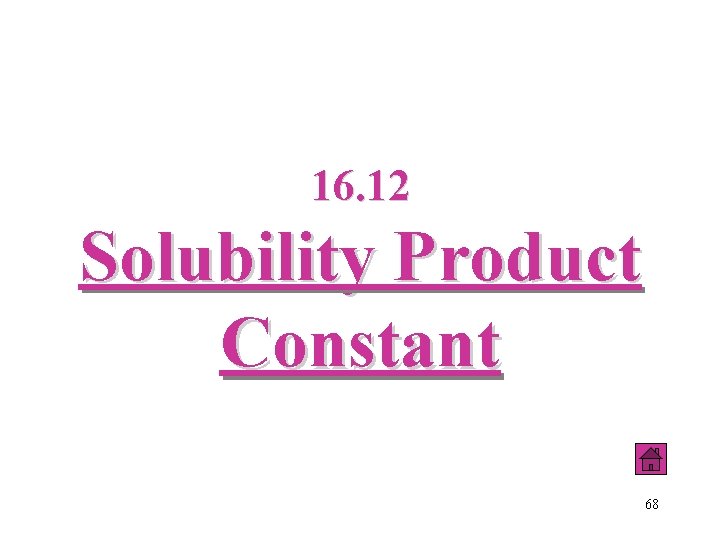 16. 12 Solubility Product Constant 68 
