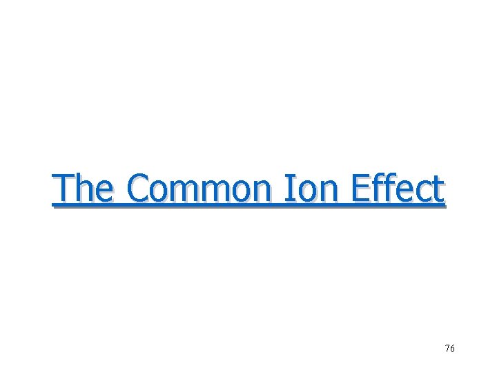 The Common Ion Effect 76 