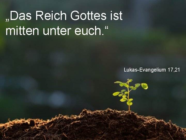 „Das Reich Gottes ist mitten unter euch. “ Lukas-Evangelium 17, 21 