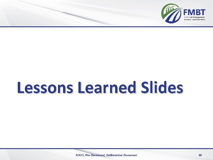 Lessons Learned Slides FOUO, Pre-Decisional, Deliberative Document 13 