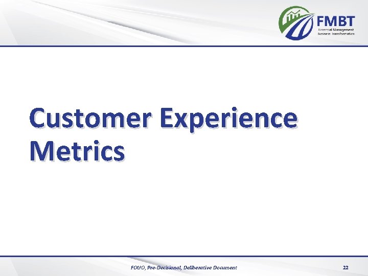 Customer Experience Metrics FOUO, Pre-Decisional, Deliberative Document 22 