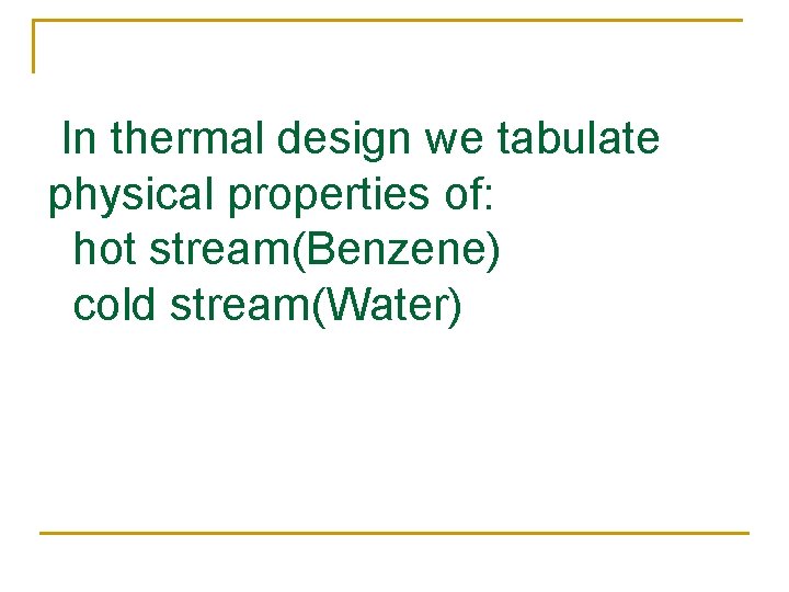 In thermal design we tabulate physical properties of: hot stream(Benzene) cold stream(Water) 
