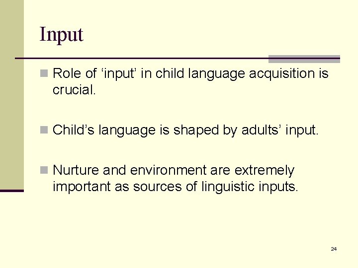Input n Role of ‘input’ in child language acquisition is crucial. n Child’s language