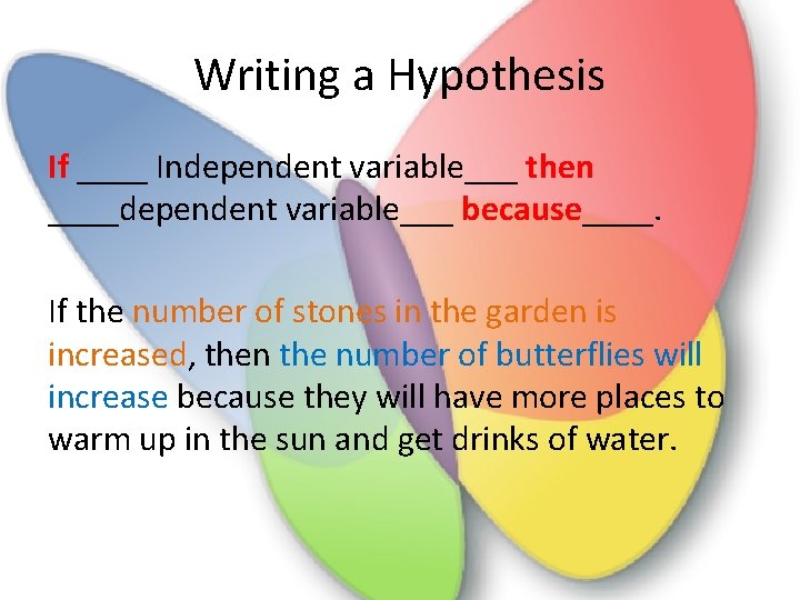 Writing a Hypothesis If ____ Independent variable___ then ____dependent variable___ because____. If the number