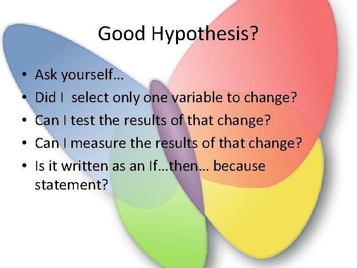 Good Hypothesis? • • • Ask yourself… Did I select only one variable to