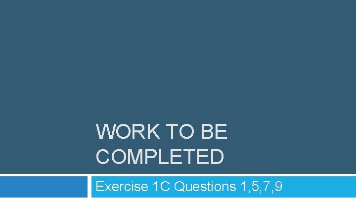 WORK TO BE COMPLETED Exercise 1 C Questions 1, 5, 7, 9 