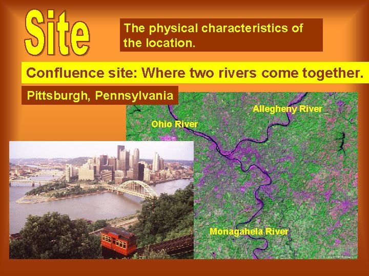 The physical characteristics of the location. Confluence site: Where two rivers come together. Pittsburgh,