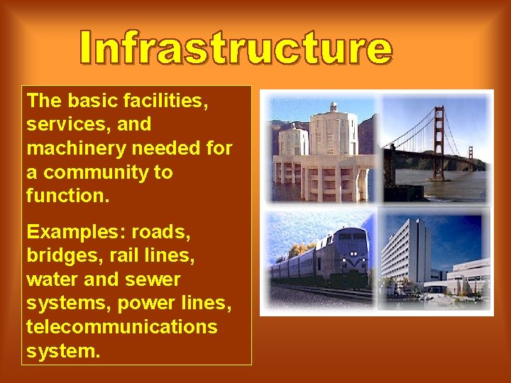 The basic facilities, services, and machinery needed for a community to function. Examples: roads,