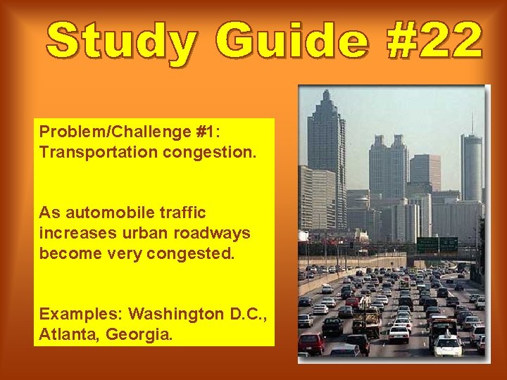 Problem/Challenge #1: Transportation congestion. As automobile traffic increases urban roadways become very congested. Examples: