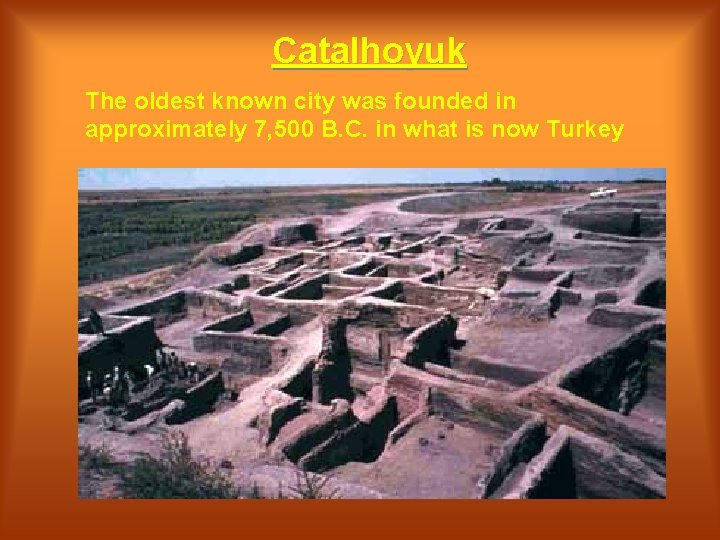 Catalhoyuk The oldest known city was founded in approximately 7, 500 B. C. in