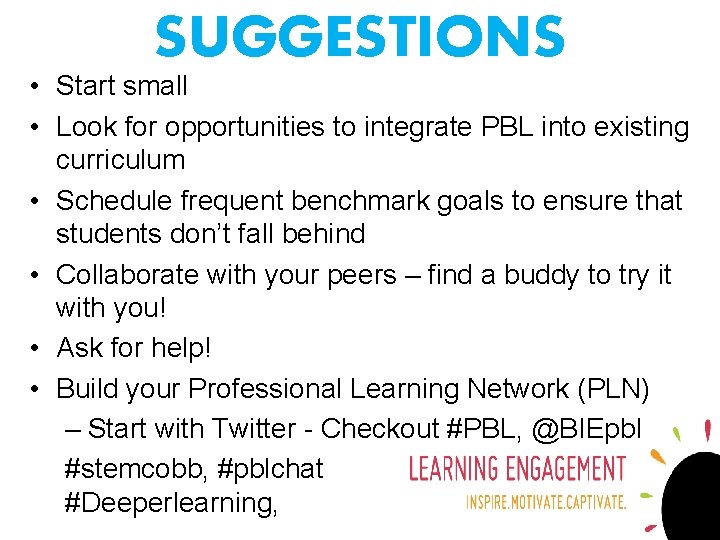 SUGGESTIONS • Start small • Look for opportunities to integrate PBL into existing curriculum