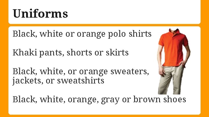 Uniforms Black, white or orange polo shirts Khaki pants, shorts or skirts Black, white,