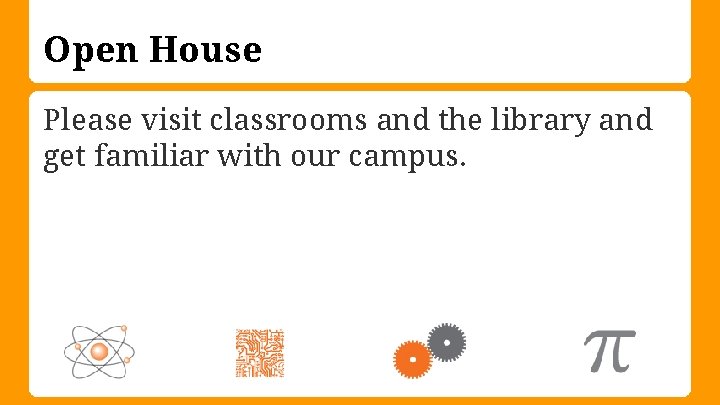 Open House Please visit classrooms and the library and get familiar with our campus.