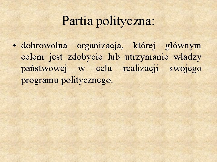 Partia polityczna: • dobrowolna organizacja, której głównym celem jest zdobycie lub utrzymanie władzy państwowej