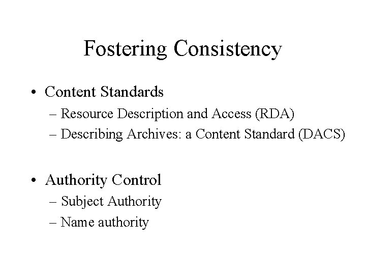 Fostering Consistency • Content Standards – Resource Description and Access (RDA) – Describing Archives: