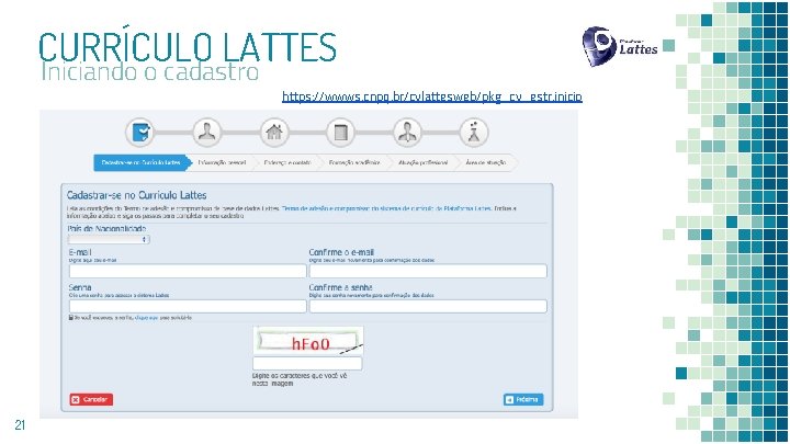 CURRÍCULO LATTES Iniciando o cadastro https: //wwws. cnpq. br/cvlattesweb/pkg_cv_estr. inicio 21 