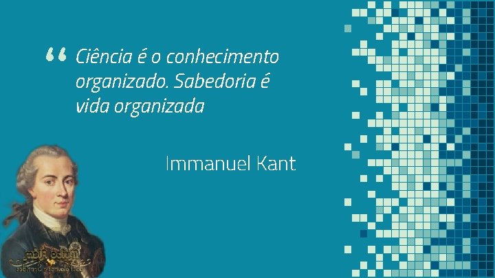 “ Ciência é o conhecimento organizado. Sabedoria é vida organizada Immanuel Kant 5 