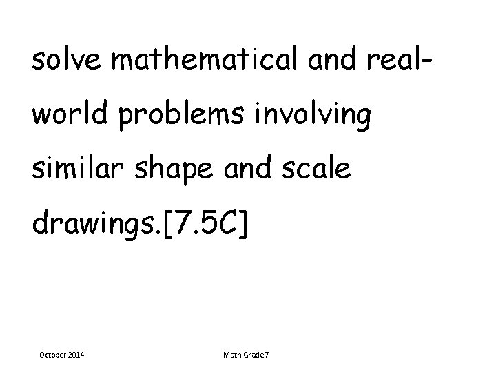 solve mathematical and realworld problems involving similar shape and scale drawings. [7. 5 C]