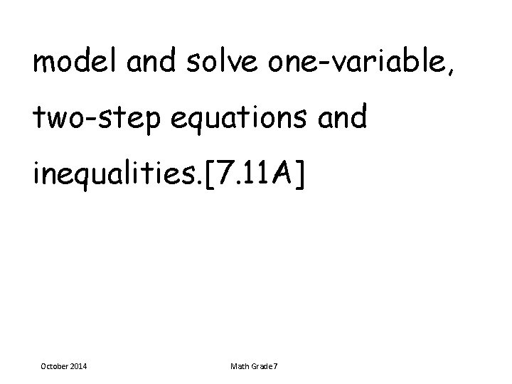 model and solve one-variable, two-step equations and inequalities. [7. 11 A] October 2014 Math