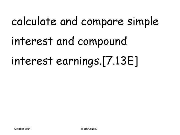 calculate and compare simple interest and compound interest earnings. [7. 13 E] October 2014