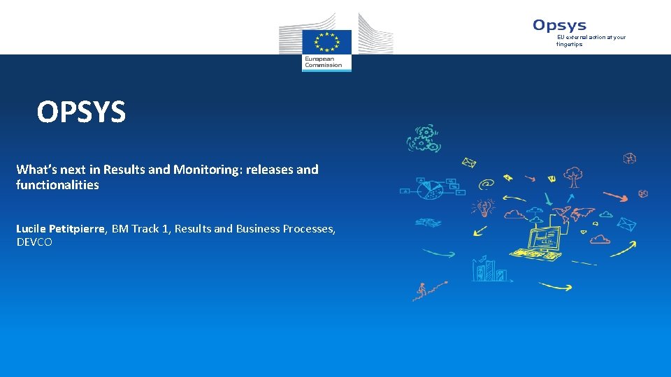 EU external action at your fingertips OPSYS What’s next in Results and Monitoring: releases