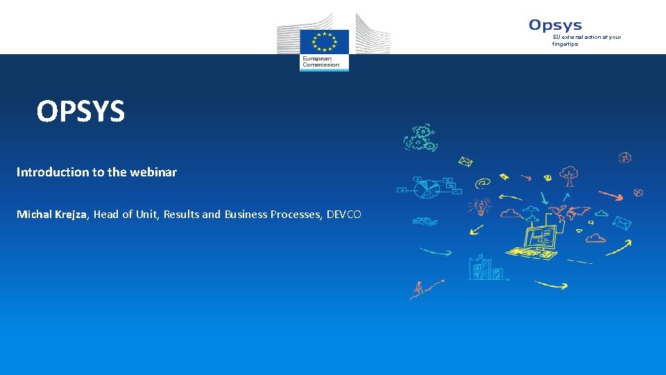 EU external action at your fingertips OPSYS Introduction to the webinar Michal Krejza, Head