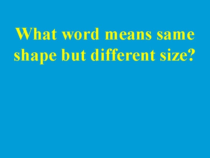 What word means same shape but different size? 