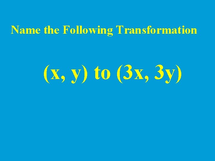Name the Following Transformation (x, y) to (3 x, 3 y) 