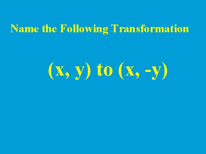 Name the Following Transformation (x, y) to (x, -y) 
