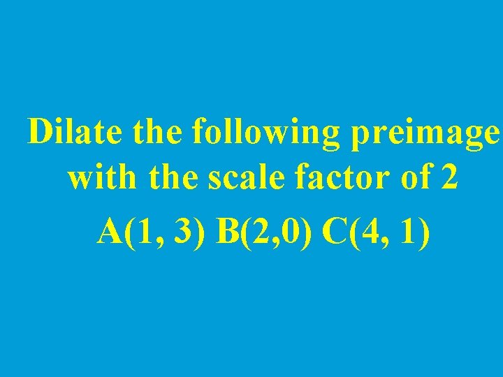 Dilate the following preimage with the scale factor of 2 A(1, 3) B(2, 0)