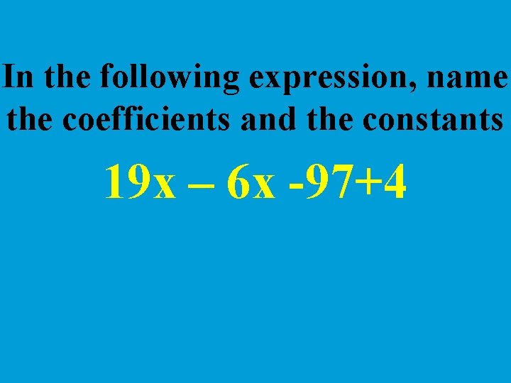 In the following expression, name the coefficients and the constants 19 x – 6