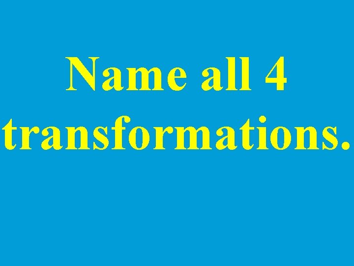 Name all 4 transformations. 