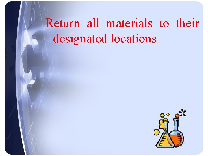 Return all materials to their designated locations. 