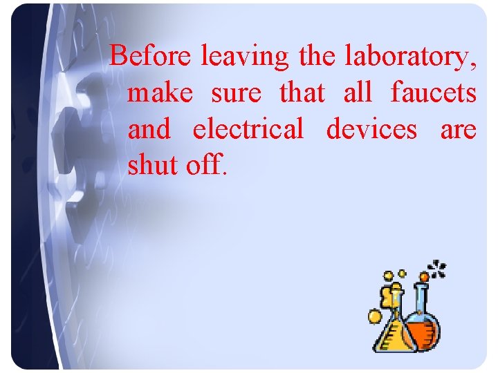 Before leaving the laboratory, make sure that all faucets and electrical devices are shut