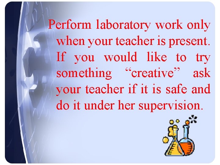 Perform laboratory work only when your teacher is present. If you would like to