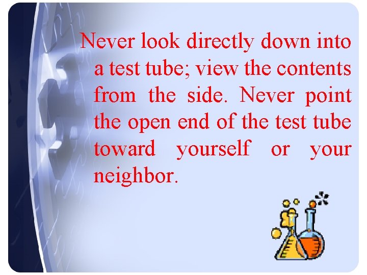 Never look directly down into a test tube; view the contents from the side.