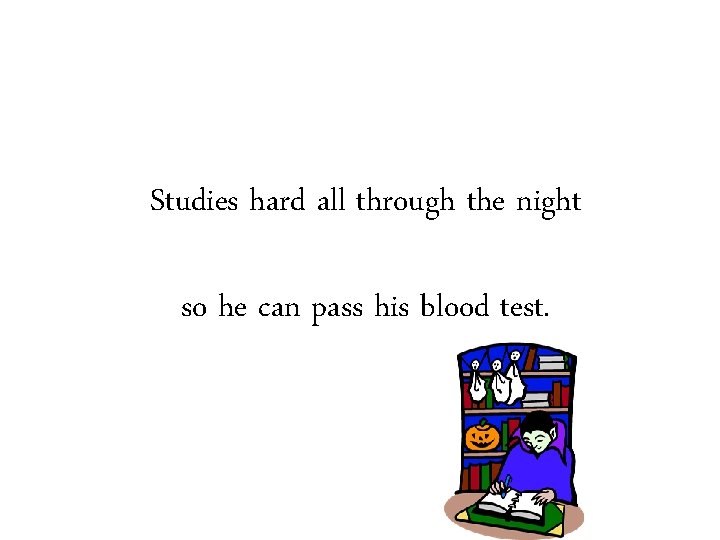 Studies hard all through the night so he can pass his blood test. 