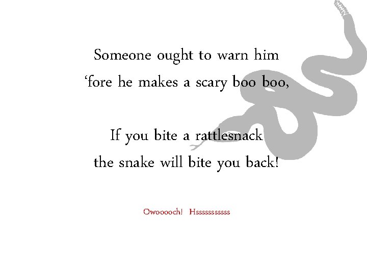 Someone ought to warn him ‘fore he makes a scary boo, If you bite