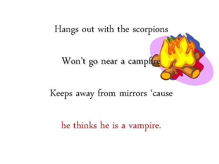 Hangs out with the scorpions Won’t go near a campfire Keeps away from mirrors