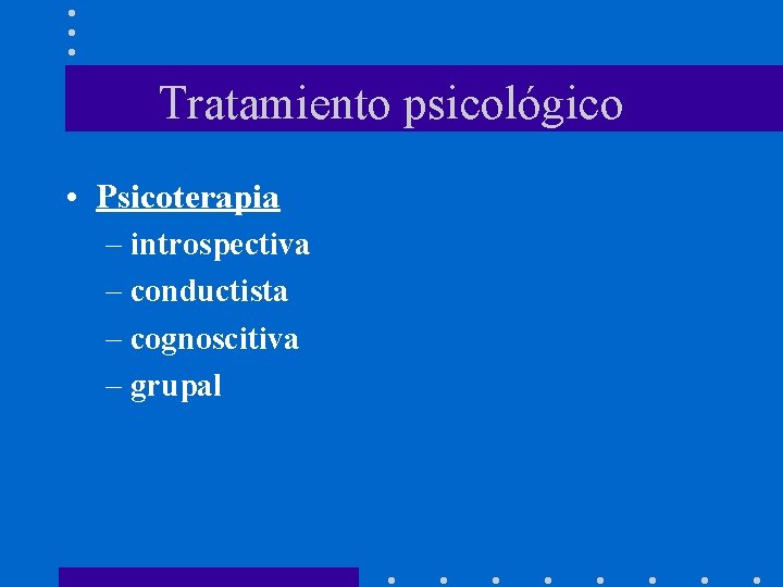 Tratamiento psicológico • Psicoterapia – introspectiva – conductista – cognoscitiva – grupal 