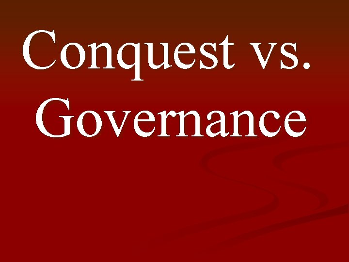 Conquest vs. Governance 